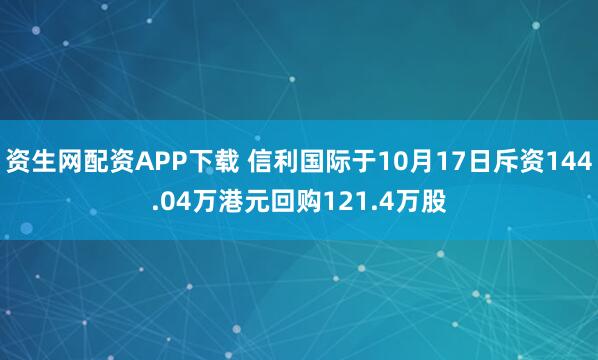 资生网配资APP下载 信利国际于10月17日斥资144.04万港元回购121.4万股