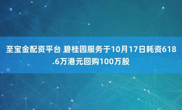 至宝金配资平台 碧桂园服务于10月17日耗资618.6万港元回购100万股