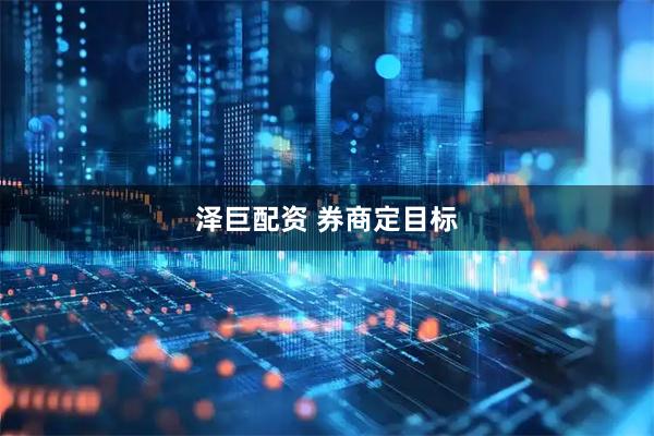 泽巨配资 券商定目标