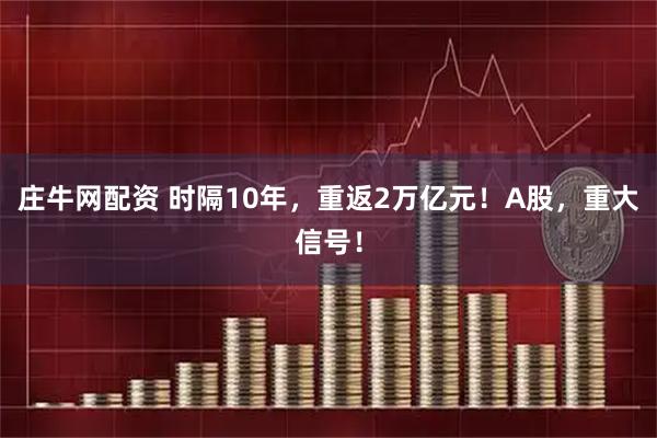 庄牛网配资 时隔10年，重返2万亿元！A股，重大信号！