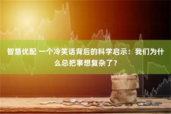 智慧优配 一个冷笑话背后的科学启示：我们为什么总把事想复杂了？