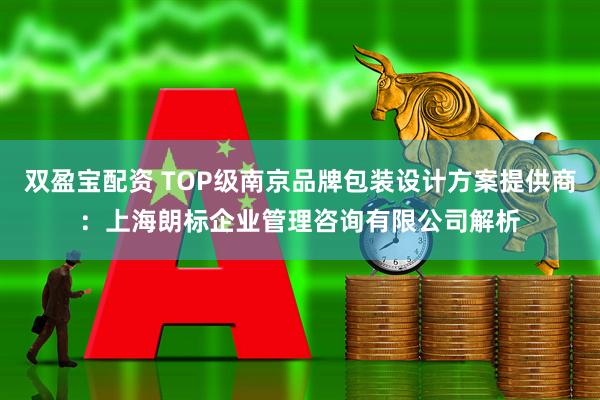 双盈宝配资 TOP级南京品牌包装设计方案提供商：上海朗标企业管理咨询有限公司解析