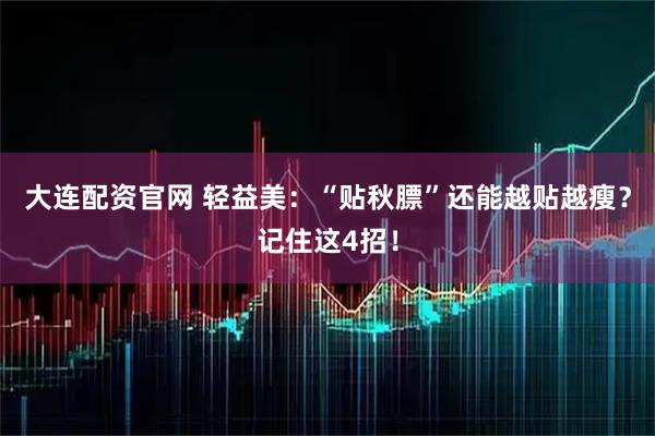 大连配资官网 轻益美：“贴秋膘”还能越贴越瘦？记住这4招！