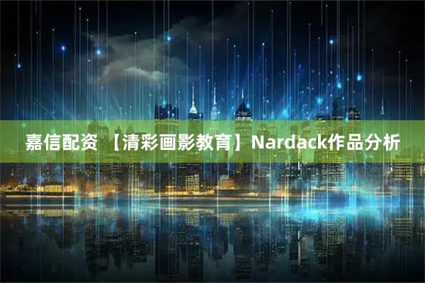 嘉信配资 【清彩画影教育】Nardack作品分析