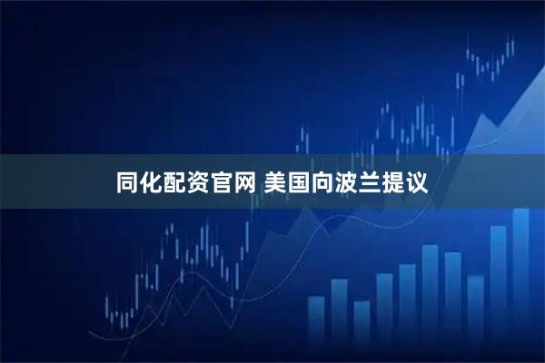 同化配资官网 美国向波兰提议