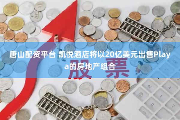 唐山配资平台 凯悦酒店将以20亿美元出售Playa的房地产组合